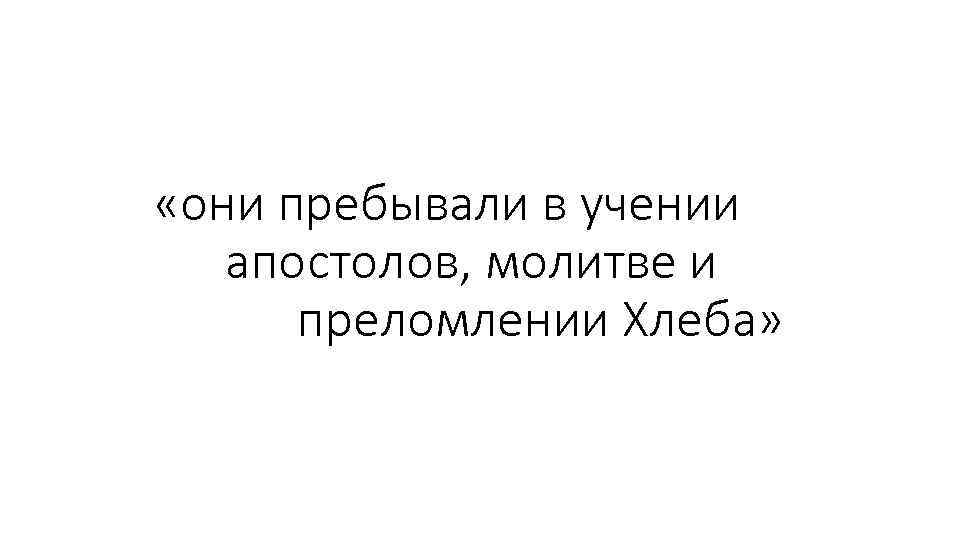  «они пребывали в учении апостолов, молитве и преломлении Хлеба» 