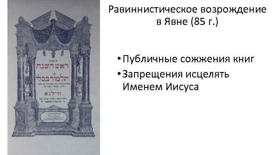 Равиннистическое возрождение в Явне (85 г. ) • Публичные сожжения книг • Запрещения исцелять