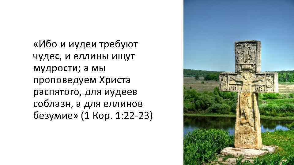  «Ибо и иудеи требуют чудес, и еллины ищут мудрости; а мы проповедуем Христа