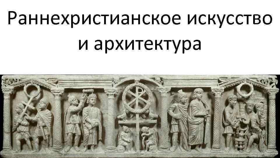 Раннехристианское искусство и архитектура 