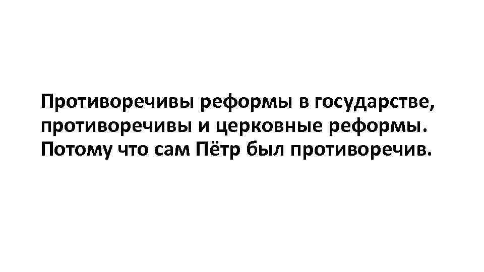 Противоречивы реформы в государстве, противоречивы и церковные реформы. Потому что сам Пётр был противоречив.