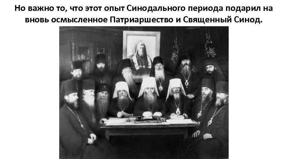 Но важно то, что этот опыт Синодального периода подарил на вновь осмысленное Патриаршество и