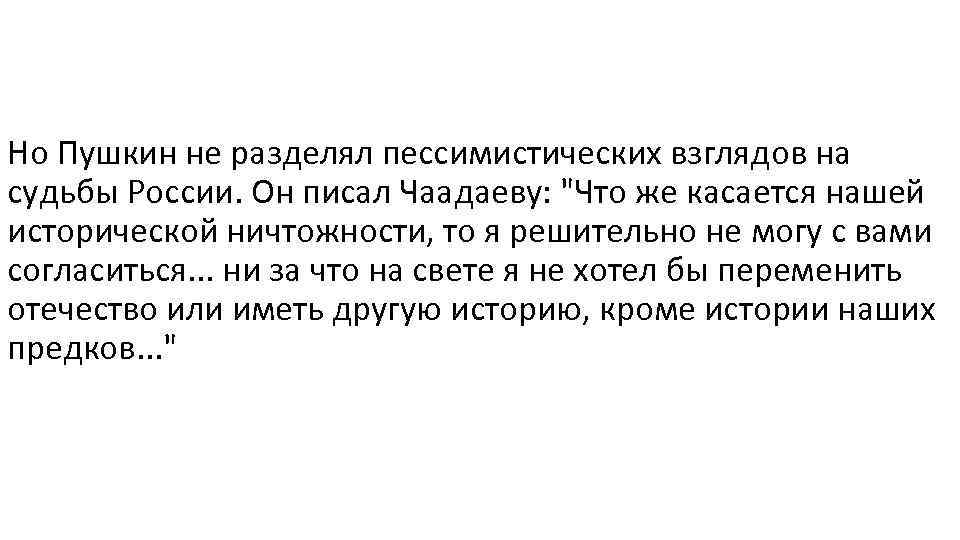 Но Пушкин не разделял пессимистических взглядов на судьбы России. Он писал Чаадаеву: 
