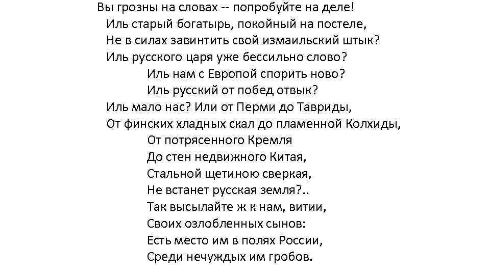 Вы грозны на словах попробуйте на деле! Иль старый богатырь, покойный на постеле, Не