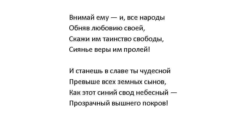 Внимай ему — и, все народы Обняв любовию своей, Скажи им таинство свободы, Сиянье