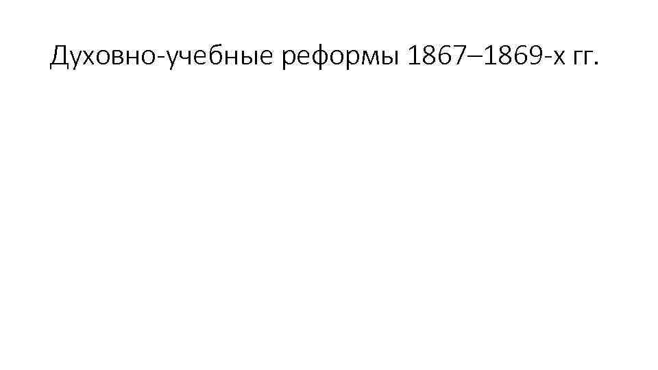 Духовно-учебные реформы 1867– 1869 -х гг. 