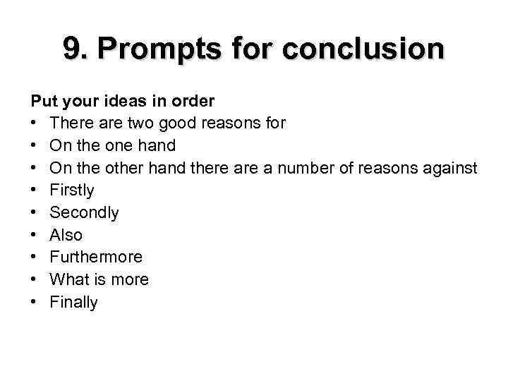 9. Prompts for conclusion Put your ideas in order • There are two good