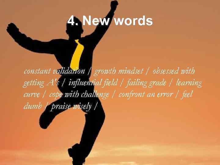 4. New words constant validation / growth mindset / obsessed with getting A's /