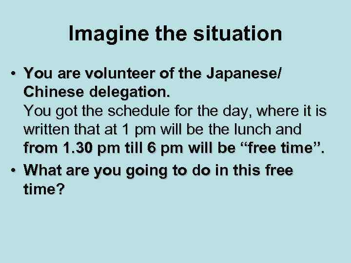 Imagine the situation • You are volunteer of the Japanese/ Chinese delegation. You got