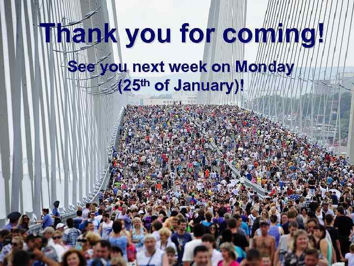 Thank you for coming! See you next week on Monday (25 th of January)!