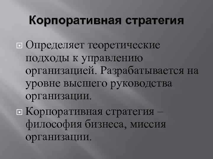 Корпоративная стратегия Определяет теоретические подходы к управлению организацией. Разрабатывается на уровне высшего руководства организации.