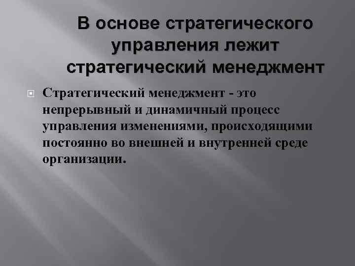В основе стратегического управления лежит стратегический менеджмент Стратегический менеджмент - это непрерывный и динамичный