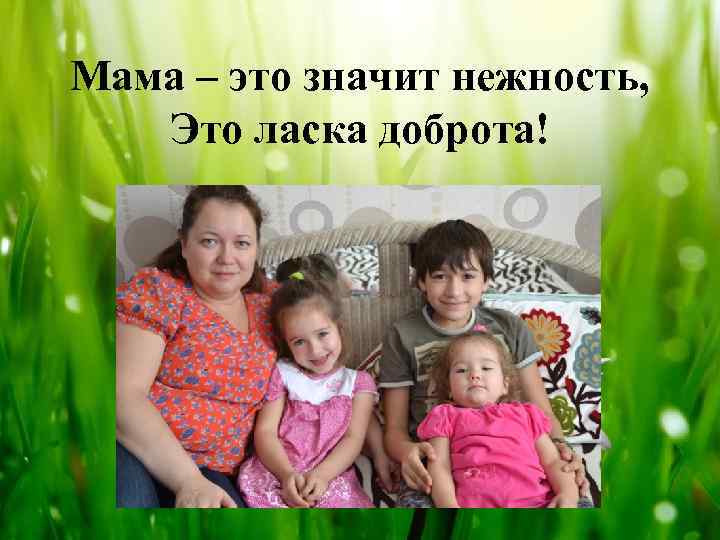 Мама – это значит нежность, Это ласка доброта! 