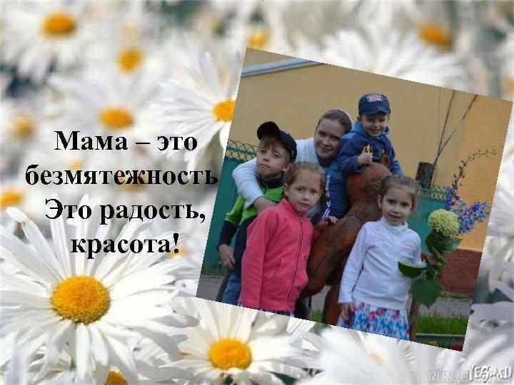 Мама – это безмятежность, Это радость, красота! 