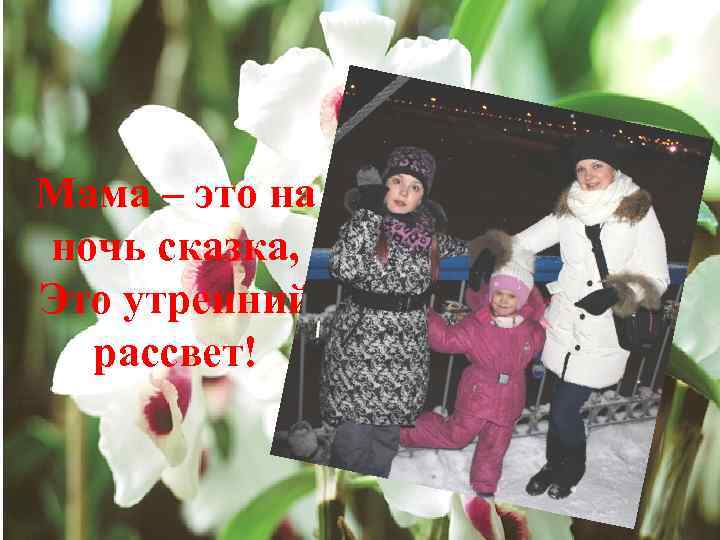 Мама – это на ночь сказка, Это утренний рассвет! 