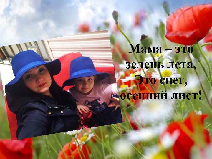 Мама – это зелень лета, Это снег, осенний лист! 