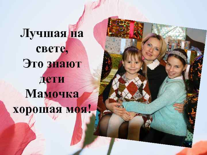 Лучшая на свете, Это знают дети Мамочка хорошая моя! 