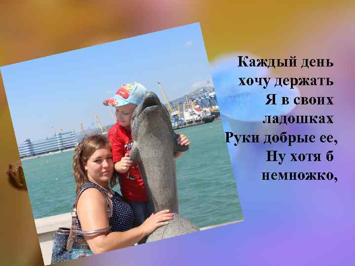 Каждый день хочу держать Я в своих ладошках Руки добрые ее, Ну хотя б