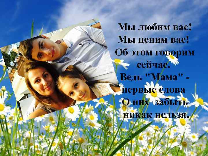 Мы любим вас! Мы ценим вас! Об этом говорим сейчас. Ведь 