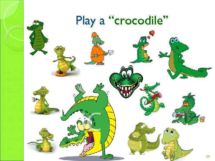 Play a “crocodile” 39 