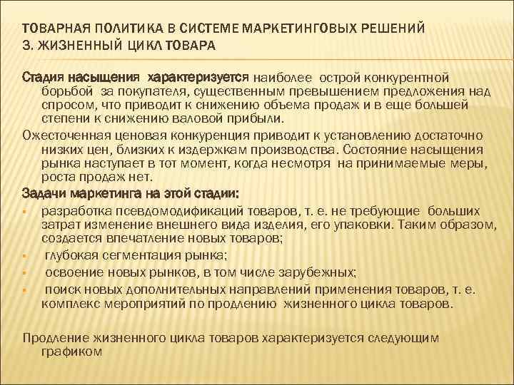 ТОВАРНАЯ ПОЛИТИКА В СИСТЕМЕ МАРКЕТИНГОВЫХ РЕШЕНИЙ 3. ЖИЗНЕННЫЙ ЦИКЛ ТОВАРА Стадия насыщения характеризуется наиболее