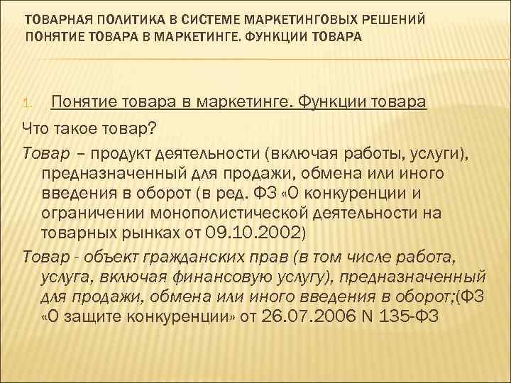 ТОВАРНАЯ ПОЛИТИКА В СИСТЕМЕ МАРКЕТИНГОВЫХ РЕШЕНИЙ ПОНЯТИЕ ТОВАРА В МАРКЕТИНГЕ. ФУНКЦИИ ТОВАРА Понятие товара