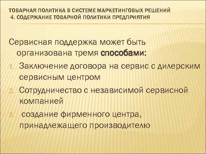 ТОВАРНАЯ ПОЛИТИКА В СИСТЕМЕ МАРКЕТИНГОВЫХ РЕШЕНИЙ 4. СОДЕРЖАНИЕ ТОВАРНОЙ ПОЛИТИКИ ПРЕДПРИЯТИЯ Сервисная поддержка может