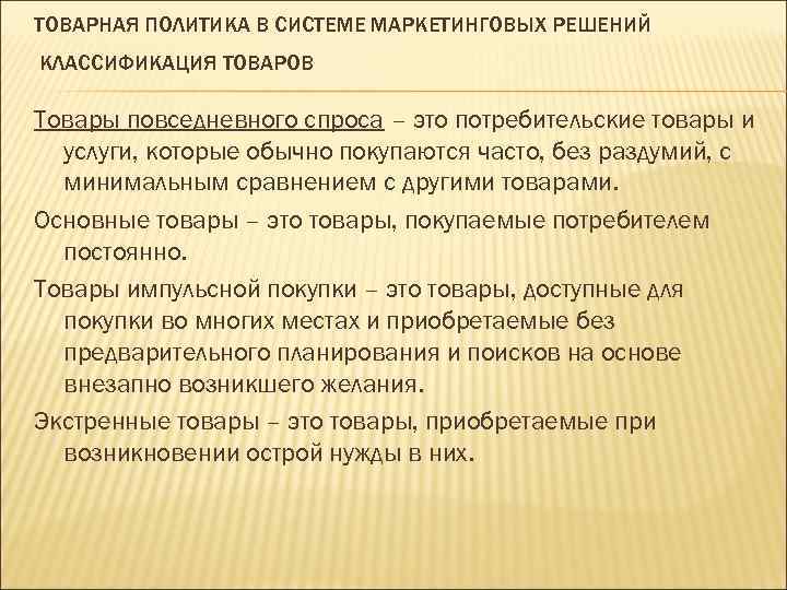 ТОВАРНАЯ ПОЛИТИКА В СИСТЕМЕ МАРКЕТИНГОВЫХ РЕШЕНИЙ КЛАССИФИКАЦИЯ ТОВАРОВ Товары повседневного спроса – это потребительские