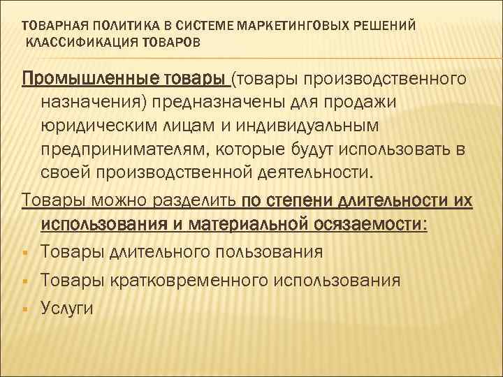 ТОВАРНАЯ ПОЛИТИКА В СИСТЕМЕ МАРКЕТИНГОВЫХ РЕШЕНИЙ КЛАССИФИКАЦИЯ ТОВАРОВ Промышленные товары (товары производственного назначения) предназначены