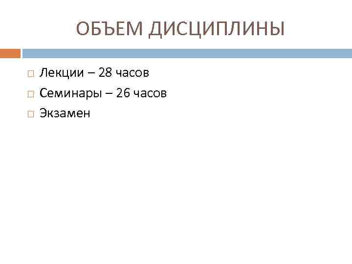 ОБЪЕМ ДИСЦИПЛИНЫ Лекции – 28 часов Семинары – 26 часов Экзамен 