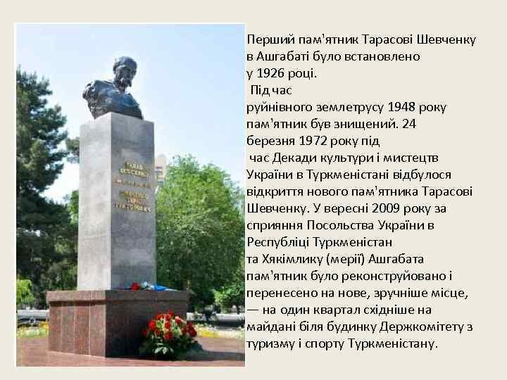 Перший пам'ятник Тарасові Шевченку в Ашгабаті було встановлено у 1926 році. Під час руйнівного