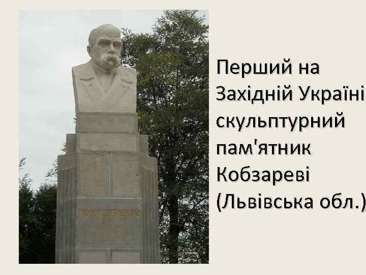 Перший на Західній Україні скульптурний пам'ятник Кобзареві (Львівська обл. ) 