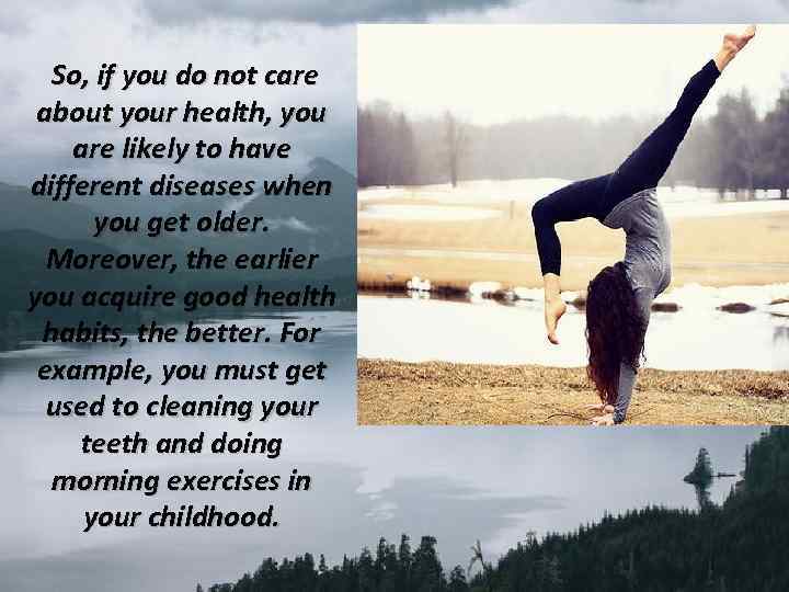 So, if you do not care about your health, you are likely to have