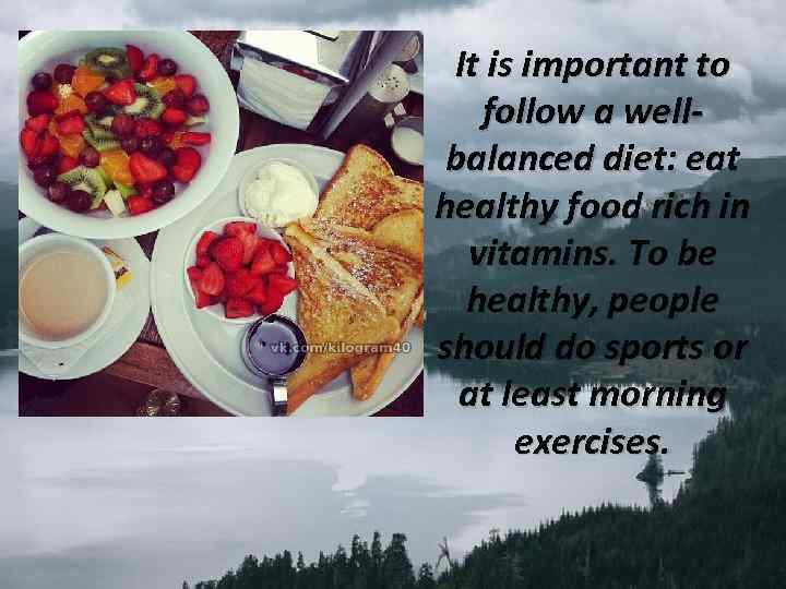 It is important to follow a wellbalanced diet: eat healthy food rich in vitamins.