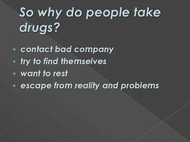 So why do people take drugs? contact bad company § try to find themselves