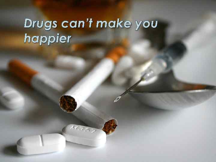 Drugs can’t make you happier 