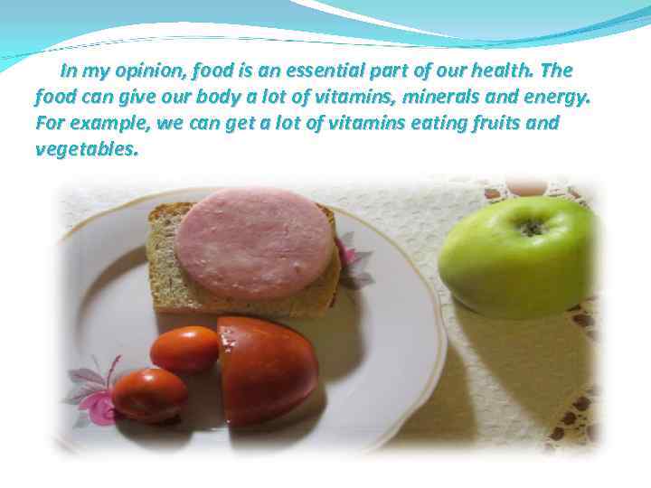 In my opinion, food is an essential part of our health. The food can