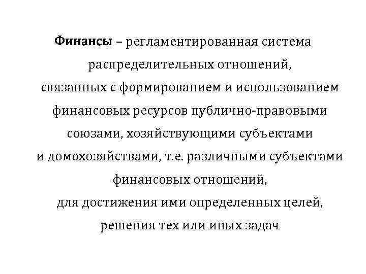 Финансы – регламентированная система распределительных отношений, связанных с формированием и использованием финансовых ресурсов публично-правовыми