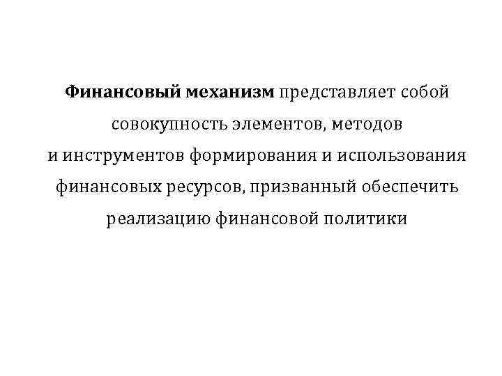 Финансовый механизм представляет собой совокупность элементов, методов и инструментов формирования и использования финансовых ресурсов,