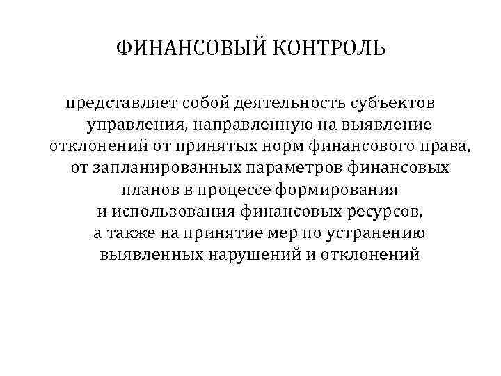 ФИНАНСОВЫЙ КОНТРОЛЬ представляет собой деятельность субъектов управления, направленную на выявление отклонений от принятых норм