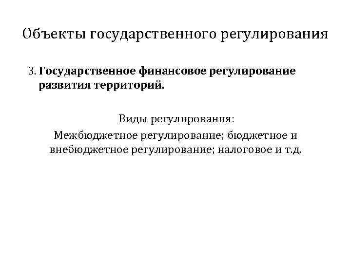 Объекты государственного регулирования 3. Государственное финансовое регулирование развития территорий. Виды регулирования: Межбюджетное регулирование; бюджетное