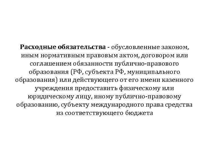 Расходные обязательства - обусловленные законом, иным нормативным правовым актом, договором или соглашением обязанности публично-правового