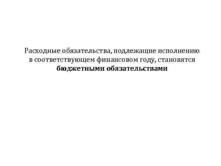 Расходные обязательства, подлежащие исполнению в соответствующем финансовом году, становятся бюджетными обязательствами 