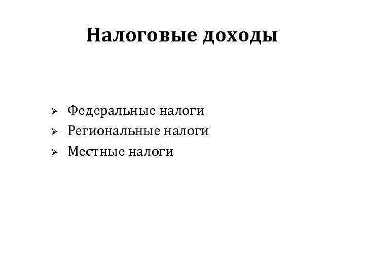 Налоговые доходы Ø Ø Ø Федеральные налоги Региональные налоги Местные налоги 