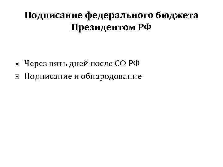 Подписание федерального бюджета Президентом РФ Через пять дней после СФ РФ Подписание и обнародование