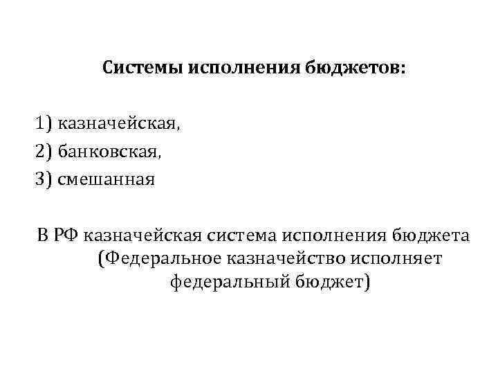 Системы исполнения бюджетов: 1) казначейская, 2) банковская, 3) смешанная В РФ казначейская система исполнения