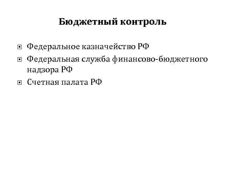 Бюджетный контроль Федеральное казначейство РФ Федеральная служба финансово-бюджетного надзора РФ Счетная палата РФ 