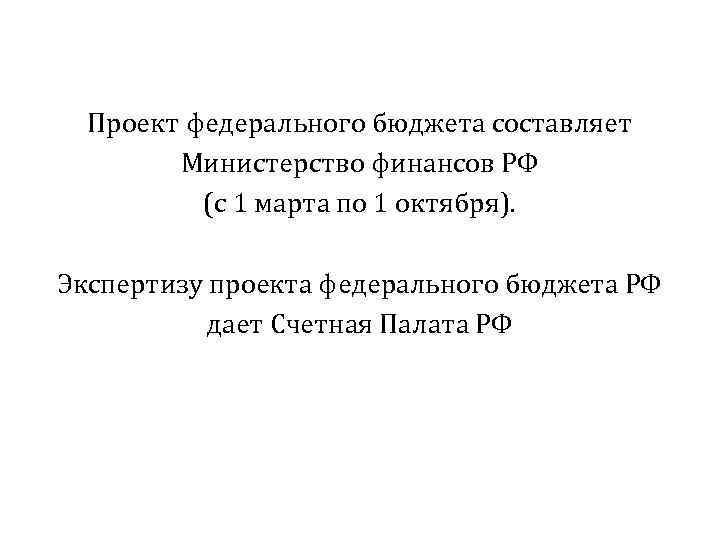 Проект федерального бюджета составляет Министерство финансов РФ (с 1 марта по 1 октября). Экспертизу