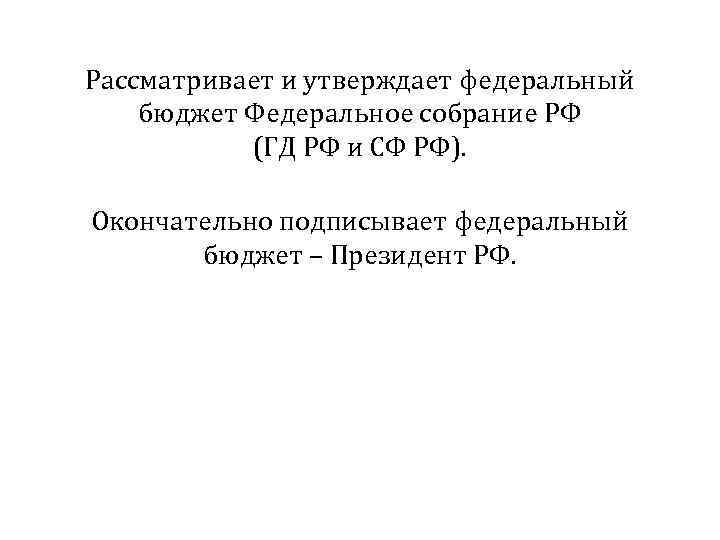 Рассматривает и утверждает федеральный бюджет Федеральное собрание РФ (ГД РФ и СФ РФ). Окончательно