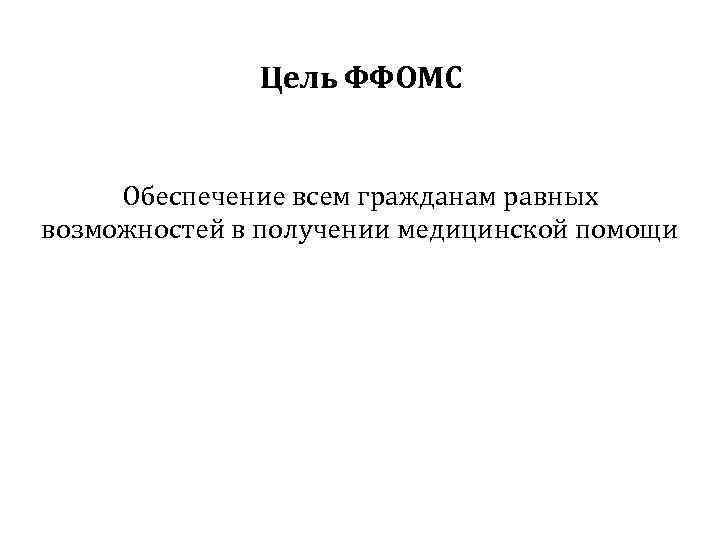 Цель ФФОМС Обеспечение всем гражданам равных возможностей в получении медицинской помощи 